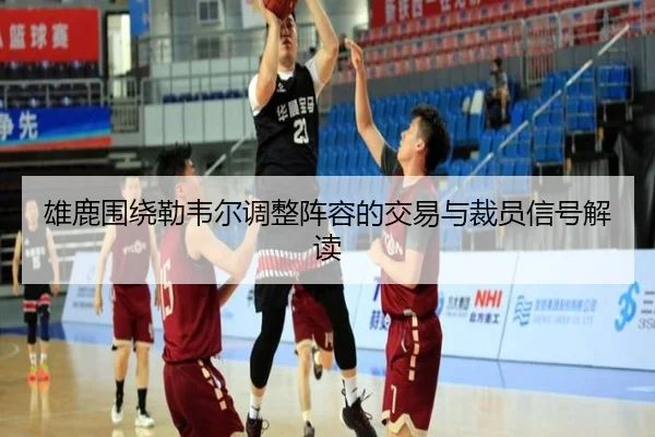 雄鹿围绕勒韦尔调整阵容的交易与裁员信号解读（Gaming）