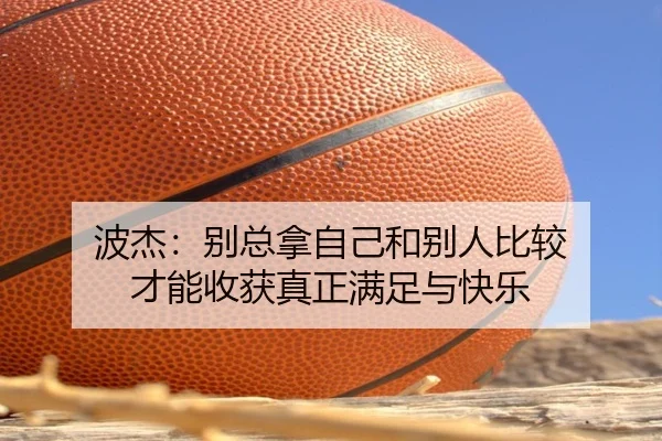 波杰：别总拿自己和别人比较 才能收获真正满足与快乐 - Gaming