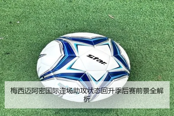 梅西迈阿密国际连场助攻状态回升季后赛前景全解析(Gaming)